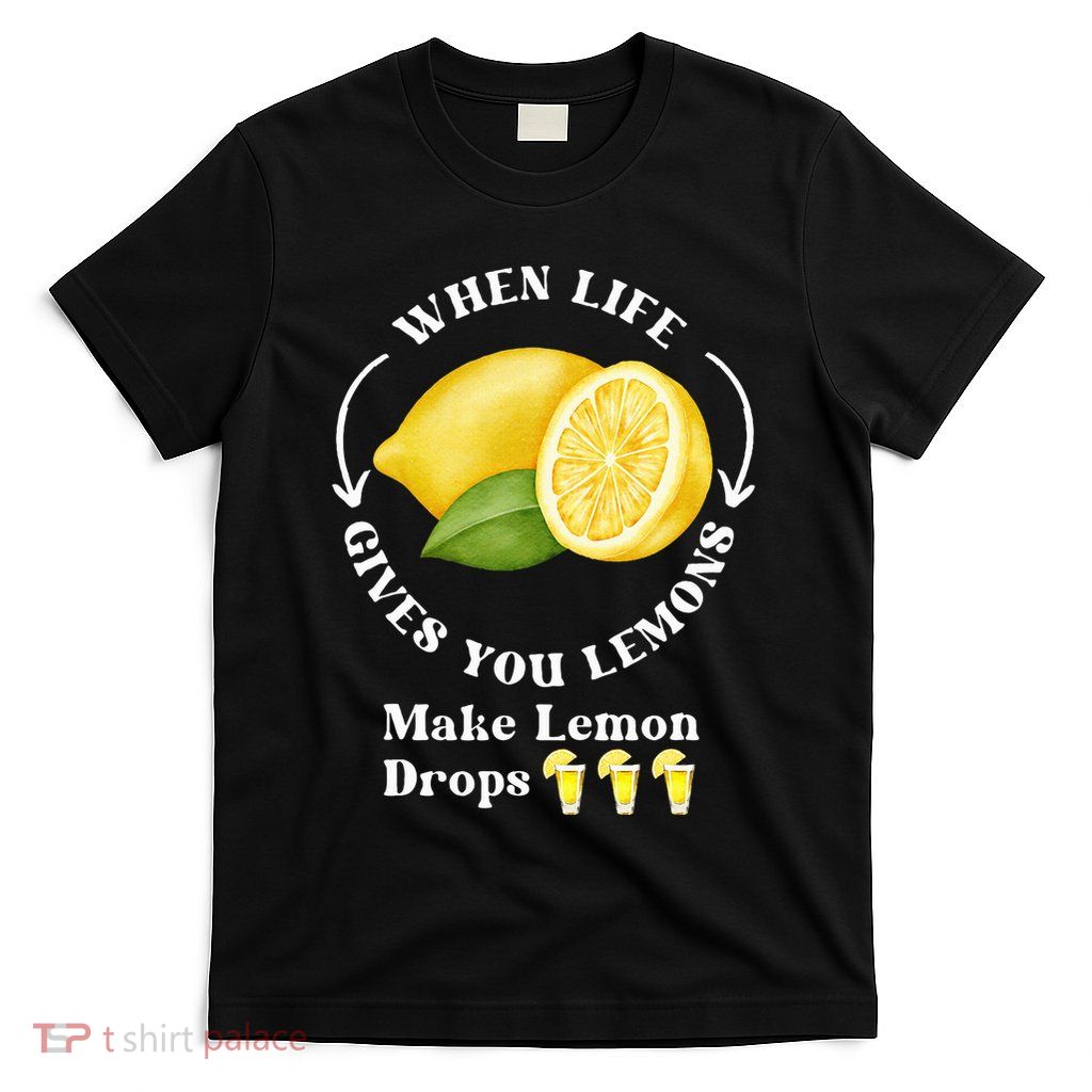 If Life Gives You Lemons Make Lemon Drops Funny T-Shirt