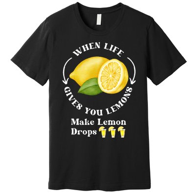 If Life Gives You Lemons Make Lemon Drops Funny Premium T-Shirt