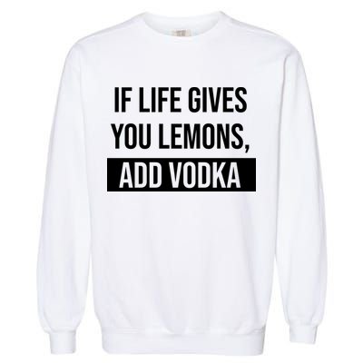 If Life Gives You Lemons Add Vodka Funny Garment-Dyed Sweatshirt