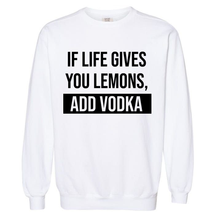 If Life Gives You Lemons Add Vodka Funny Garment-Dyed Sweatshirt