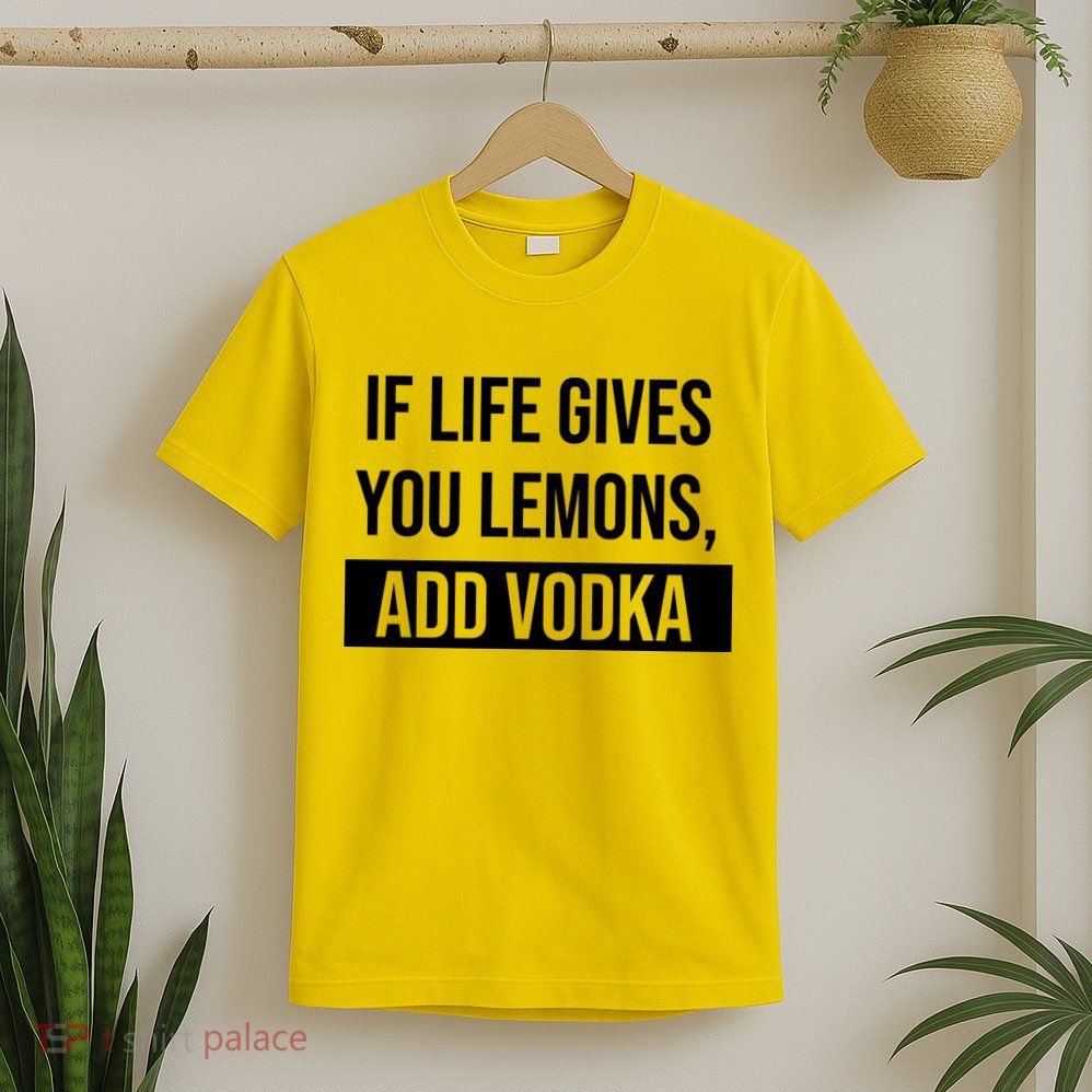 If Life Gives You Lemons Add Vodka Funny T-Shirt