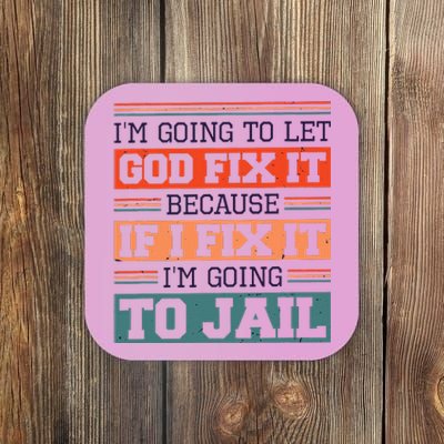 I Let God Fix It Because If I Fix It Im Going To Jail Coaster