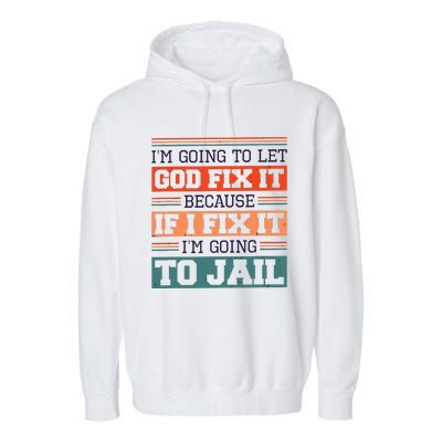 I Let God Fix It Because If I Fix It Im Going To Jail Garment-Dyed Fleece Hoodie