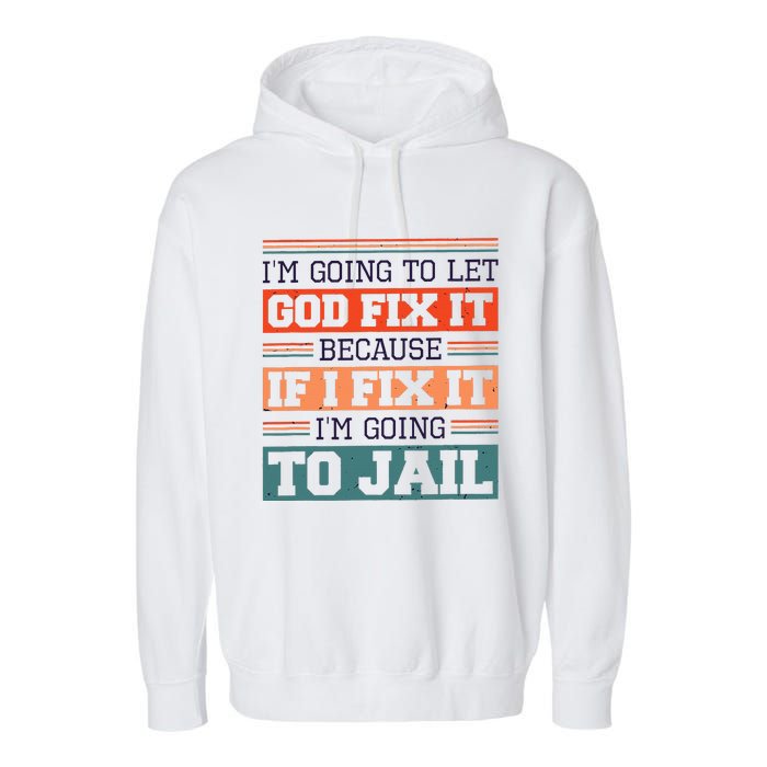 I Let God Fix It Because If I Fix It Im Going To Jail Garment-Dyed Fleece Hoodie