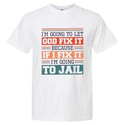 I Let God Fix It Because If I Fix It Im Going To Jail Garment-Dyed Heavyweight T-Shirt