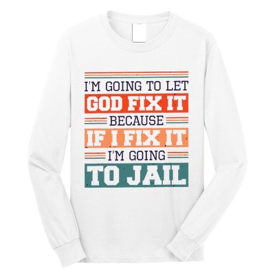 I Let God Fix It Because If I Fix It Im Going To Jail Long Sleeve Shirt