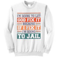 I Let God Fix It Because If I Fix It Im Going To Jail Sweatshirt