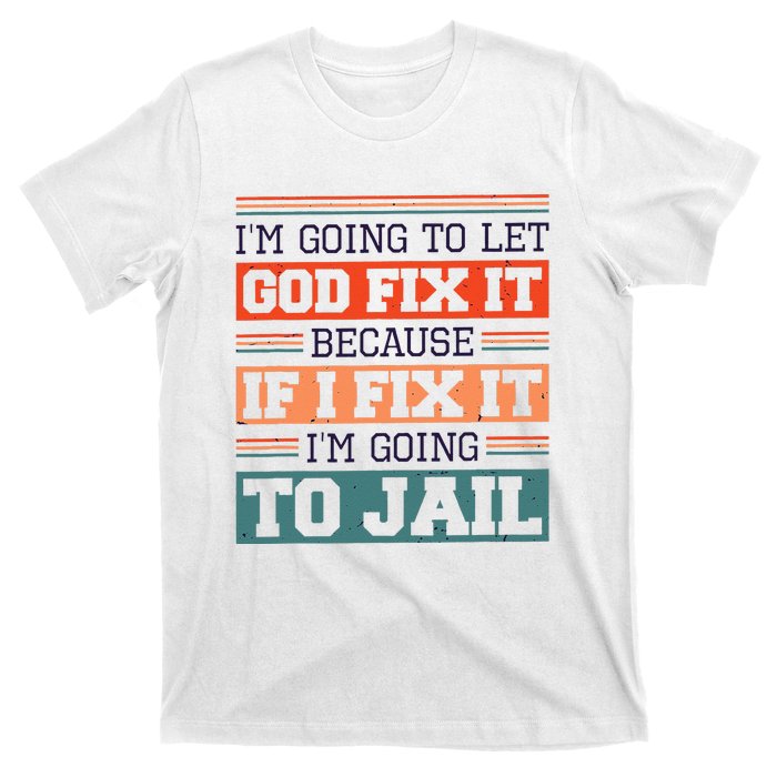 I Let God Fix It Because If I Fix It Im Going To Jail T-Shirt