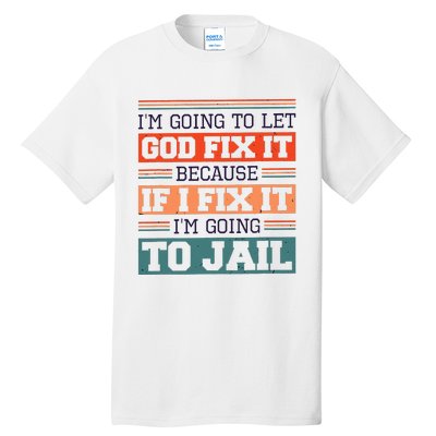 I Let God Fix It Because If I Fix It Im Going To Jail Tall T-Shirt