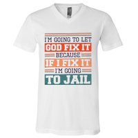 I Let God Fix It Because If I Fix It Im Going To Jail V-Neck T-Shirt