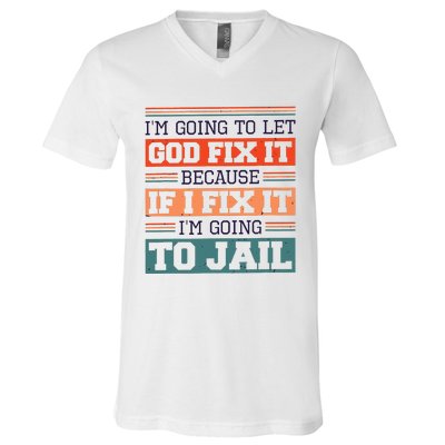 I Let God Fix It Because If I Fix It Im Going To Jail V-Neck T-Shirt