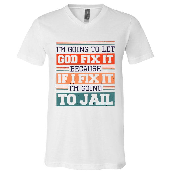 I Let God Fix It Because If I Fix It Im Going To Jail V-Neck T-Shirt