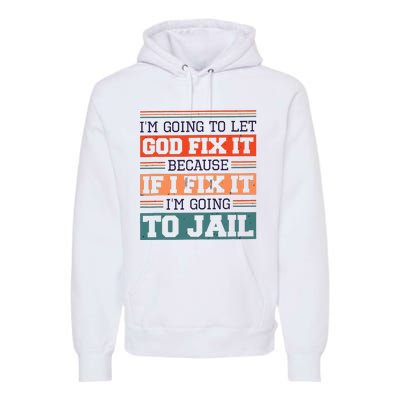 I Let God Fix It Because If I Fix It Im Going To Jail Premium Hoodie