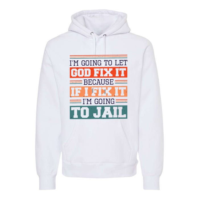 I Let God Fix It Because If I Fix It Im Going To Jail Premium Hoodie