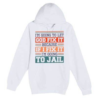 I Let God Fix It Because If I Fix It Im Going To Jail Premium Pullover Hoodie