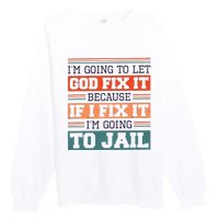 I Let God Fix It Because If I Fix It Im Going To Jail Premium Crewneck Sweatshirt