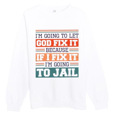 I Let God Fix It Because If I Fix It Im Going To Jail Premium Crewneck Sweatshirt