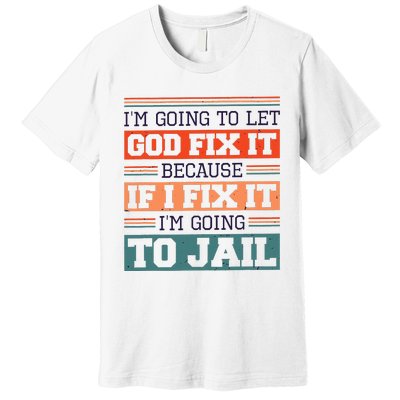 I Let God Fix It Because If I Fix It Im Going To Jail Premium T-Shirt