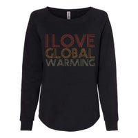 I Love Global Warming Funny Anticlimate Change Apparel Womens California Wash Sweatshirt