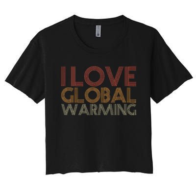 I Love Global Warming Funny Anticlimate Change Apparel Women's Crop Top Tee