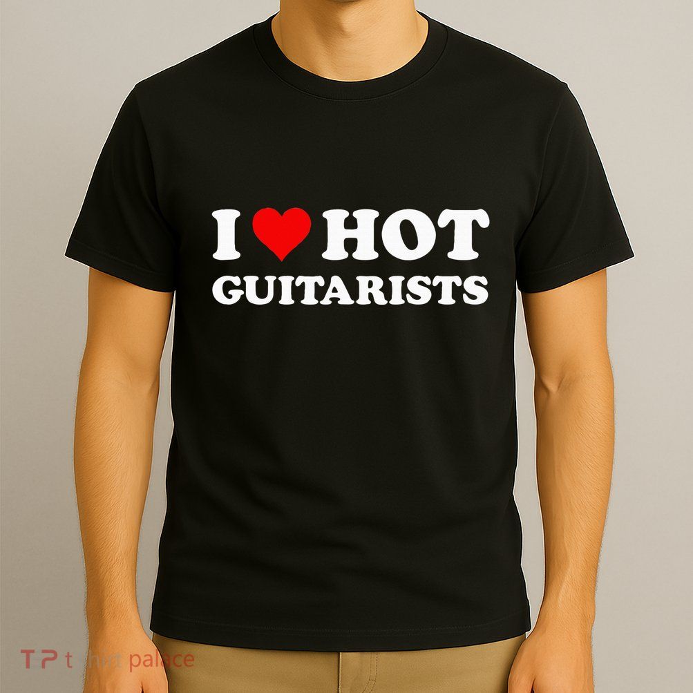 I Love Hot Guitarists Funny Electric Acoustic Guitar Players T-Shirt