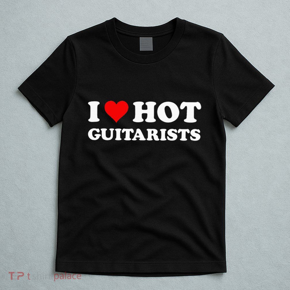 I Love Hot Guitarists Funny Electric Acoustic Guitar Players T-Shirt