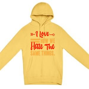 I Love How We Hate The Same Things Sarcasm Valentine's Funny Gift Premium Pullover Hoodie