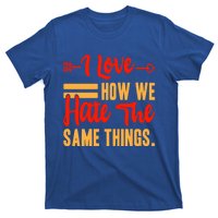 I Love How We Hate The Same Things Sarcasm Valentine's Funny Gift T-Shirt