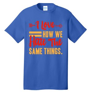 I Love How We Hate The Same Things Sarcasm Valentine's Funny Gift Tall T-Shirt