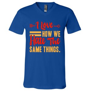 I Love How We Hate The Same Things Sarcasm Valentine's Funny Gift V-Neck T-Shirt