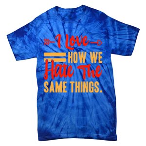 I Love How We Hate The Same Things Sarcasm Valentine's Funny Gift Tie-Dye T-Shirt