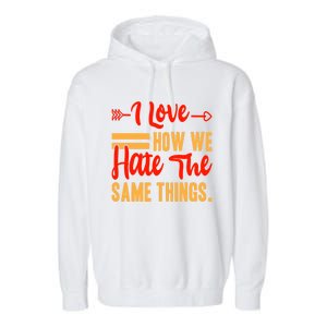 I Love How We Hate The Same Things Sarcasm Valentine's Funny Gift Garment-Dyed Fleece Hoodie