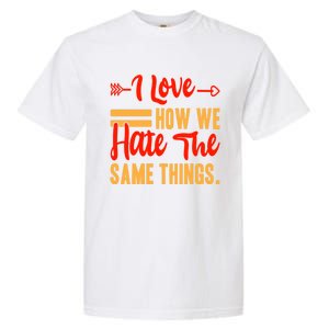 I Love How We Hate The Same Things Sarcasm Valentine's Funny Gift Garment-Dyed Heavyweight T-Shirt