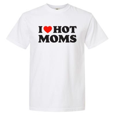 I Love Hot Moms Funny Red Heart Love Moms Garment-Dyed Heavyweight T-Shirt