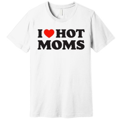 I Love Hot Moms Funny Red Heart Love Moms Premium T-Shirt