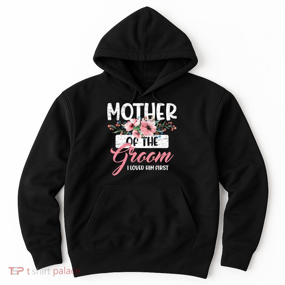 I Loved Him First Mother Of The Groom Hoodie