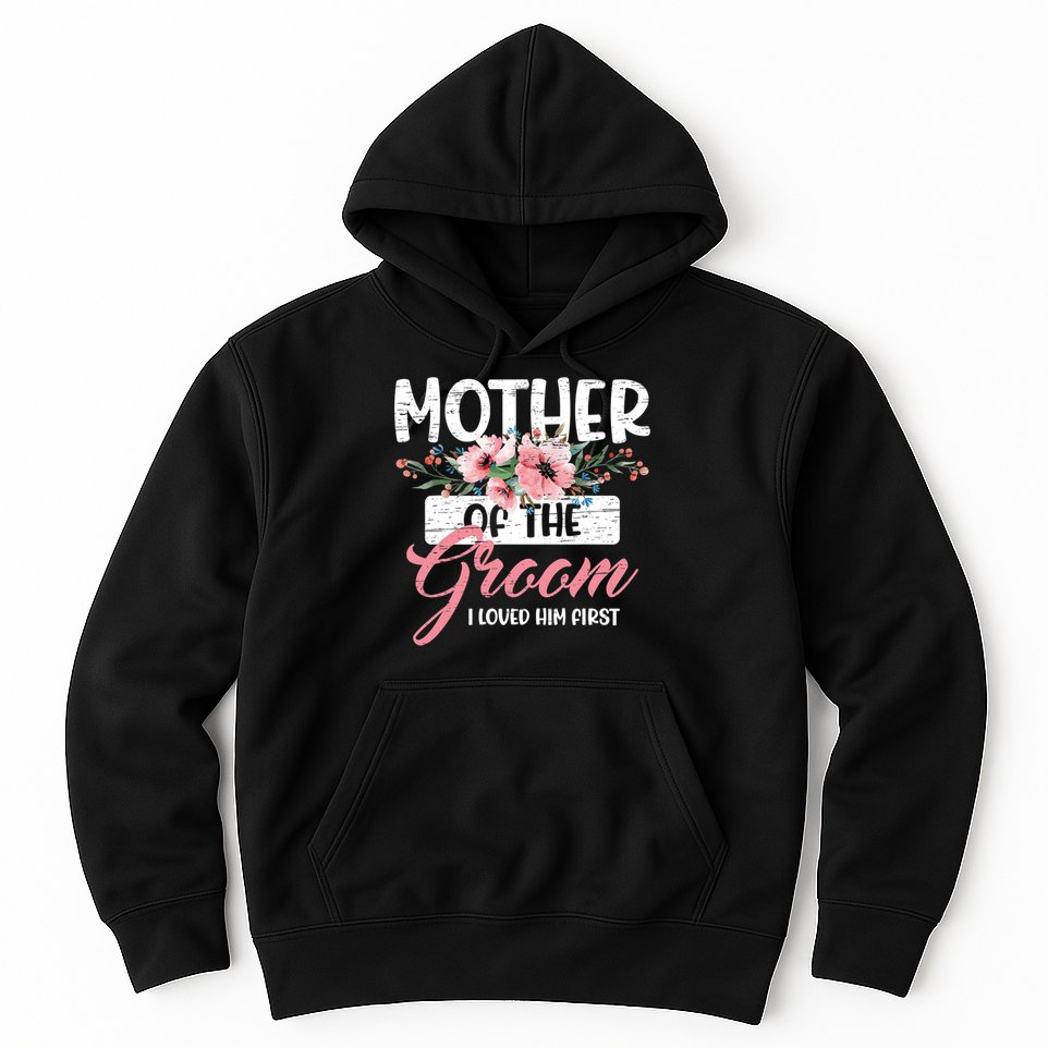 I Loved Him First Mother Of The Groom Hoodie