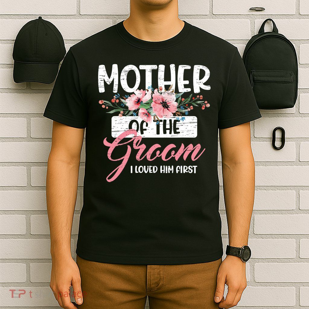 I Loved Him First Mother Of The Groom T-Shirt