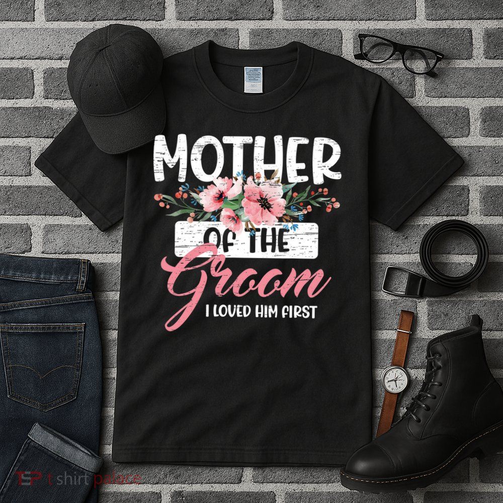 I Loved Him First Mother Of The Groom Tall T-Shirt