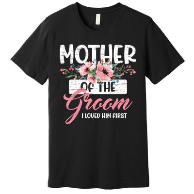 I Loved Him First Mother Of The Groom Premium T-Shirt