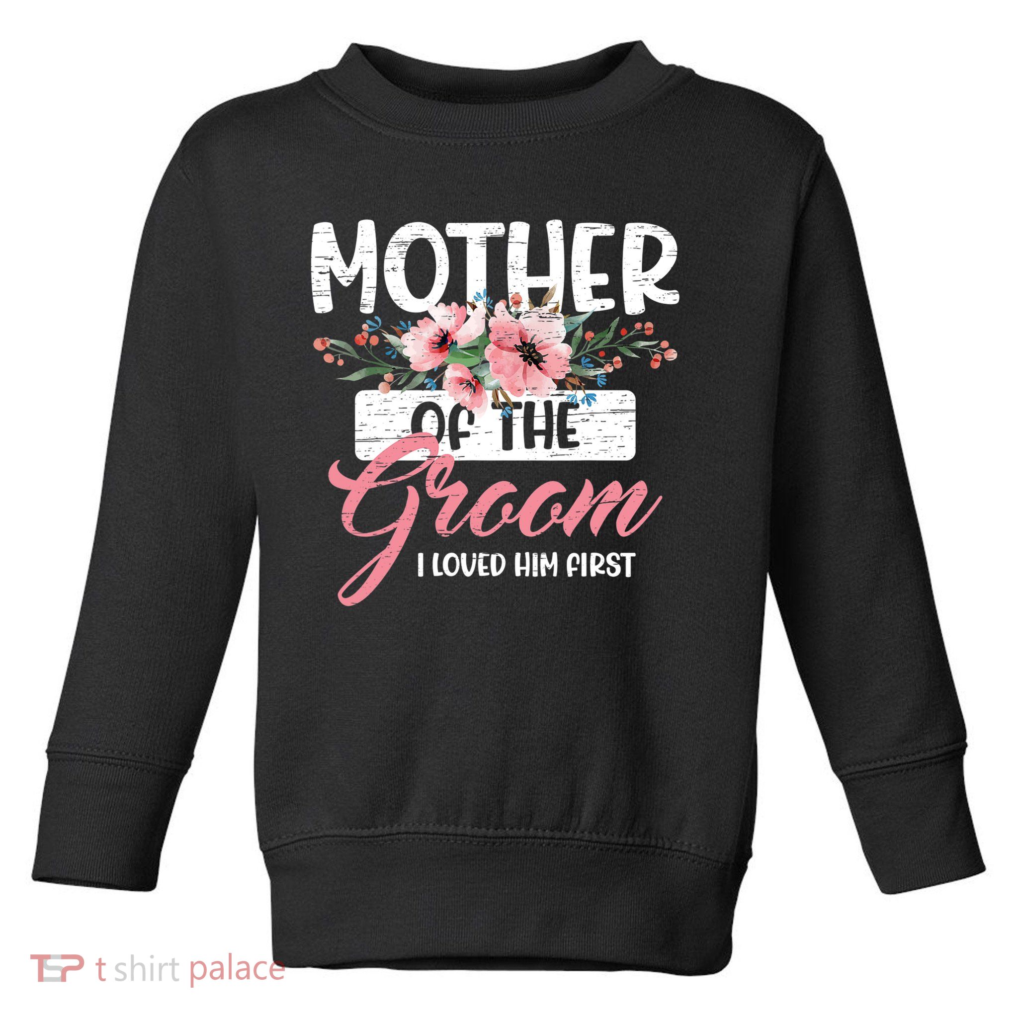 I Loved Him First Mother Of The Groom Toddler Sweatshirt