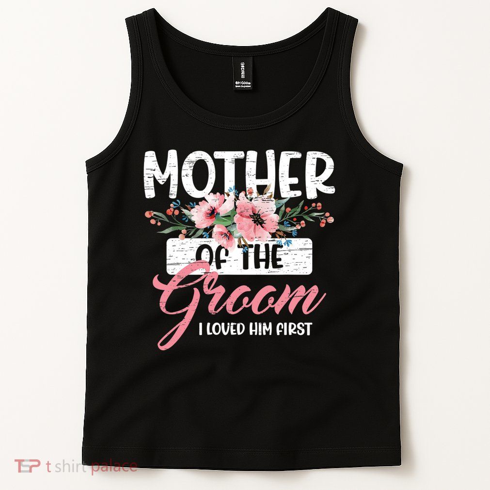 I Loved Him First Mother Of The Groom Tank Top