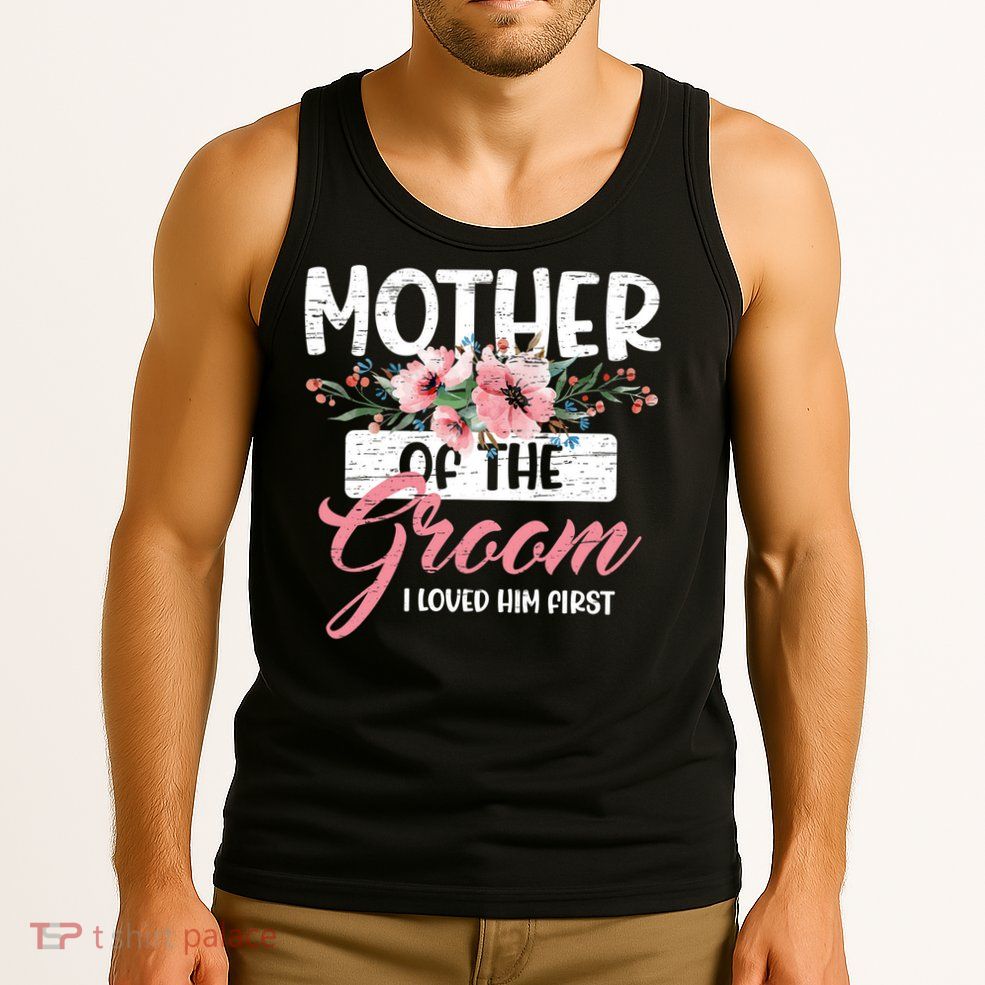 I Loved Him First Mother Of The Groom Tank Top