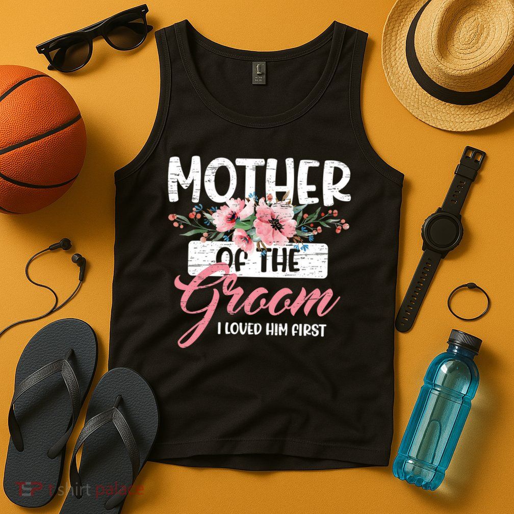 I Loved Him First Mother Of The Groom Tank Top