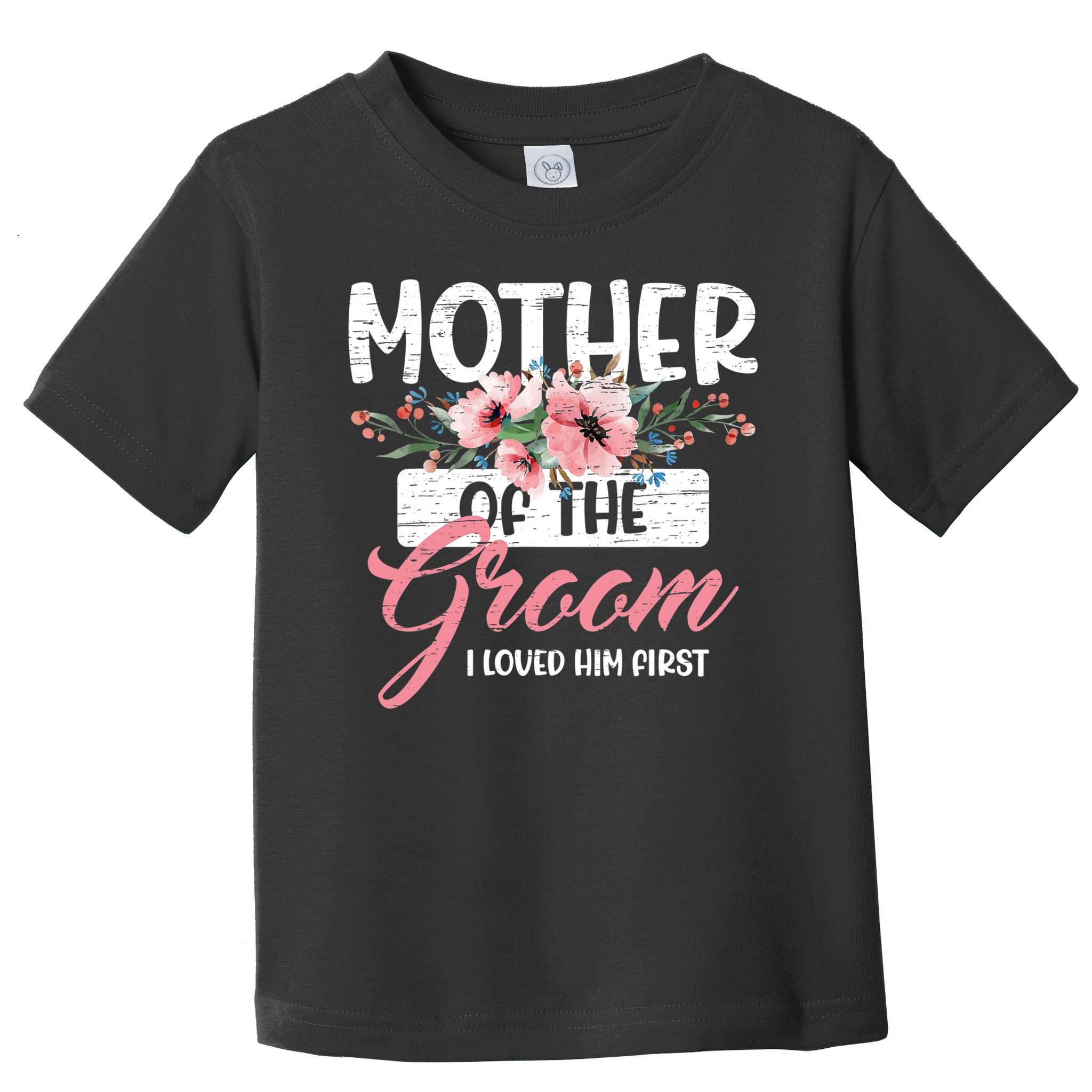 I Loved Him First Mother Of The Groom Toddler T-Shirt