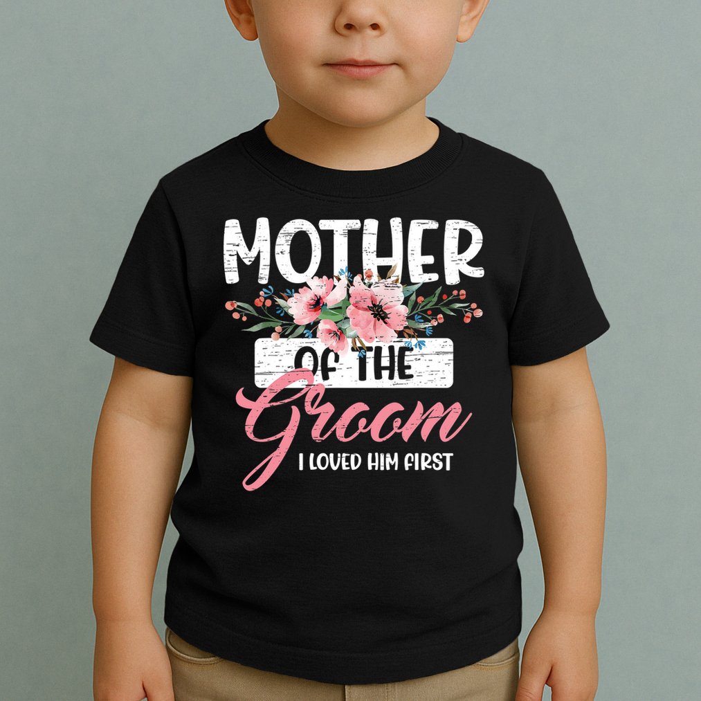 I Loved Him First Mother Of The Groom Toddler T-Shirt