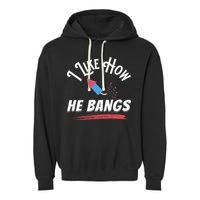 I Like How He Bangs Funny 4th Of July Patriotic Garment-Dyed Fleece Hoodie