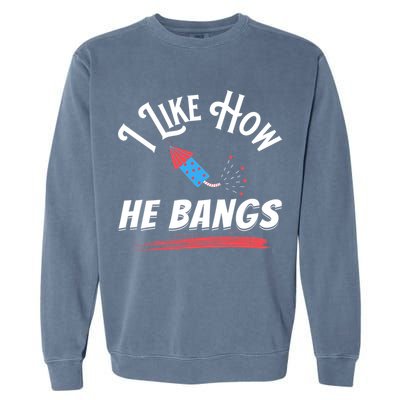 I Like How He Bangs Funny 4th Of July Patriotic Garment-Dyed Sweatshirt