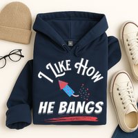 I Like How He Bangs Funny 4th Of July Patriotic Hoodie