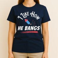 I Like How He Bangs Funny 4th Of July Patriotic T-Shirt